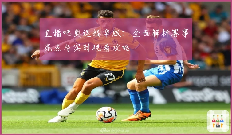 直播吧奥运精华版:全面解析赛事亮点与实时观看攻略