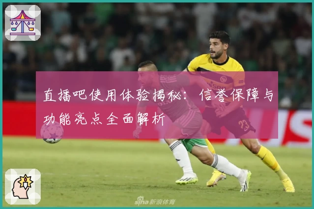 直播吧使用体验揭秘：信誉保障与功能亮点全面解析