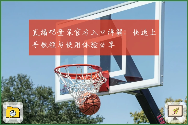 直播吧登录官方入口详解：快速上手教程与使用体验分享