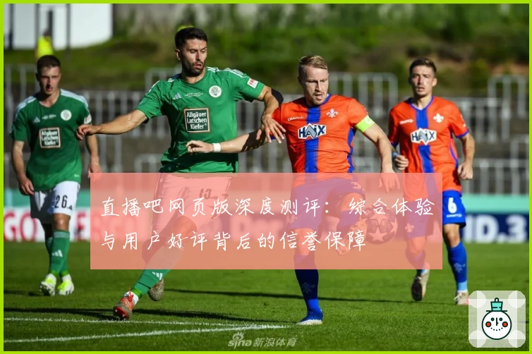 直播吧网页版深度测评：综合体验与用户好评背后的信誉保障