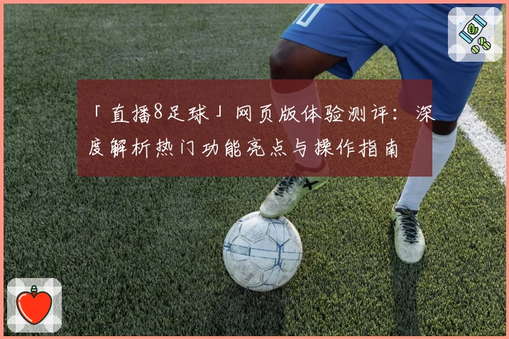 「直播8足球」网页版体验测评：深度解析热门功能亮点与操作指南