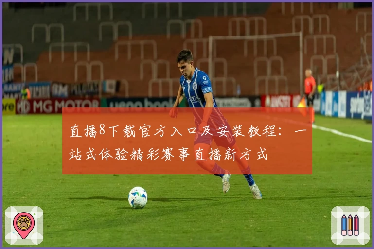 直播8下载官方入口及安装教程：一站式体验精彩赛事直播新方式