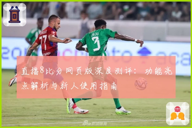 直播8比分网页版深度测评：功能亮点解析与新人使用指南