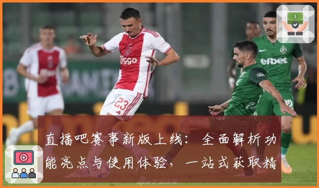直播吧赛事新版上线:全面解析功能亮点与使用体验,一站式获取精彩赛事资讯