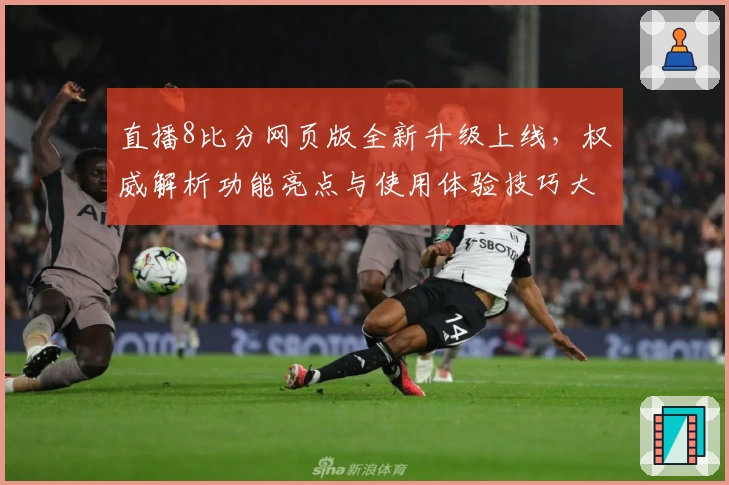 直播8比分网页版全新升级上线,权威解析功能亮点与使用体验技巧大全
