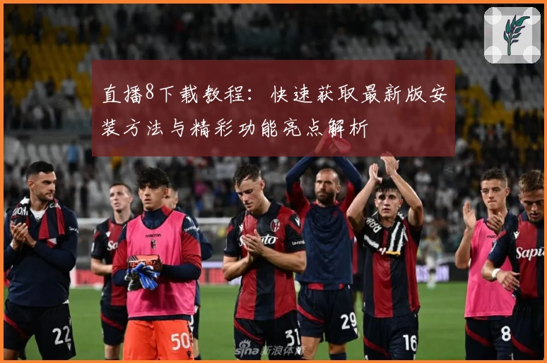 直播8下载教程:快速获取最新版安装方法与精彩功能亮点解析