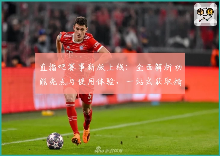 直播吧赛事新版上线:全面解析功能亮点与使用体验,一站式获取精彩赛事资讯