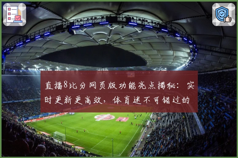 直播8比分网页版功能亮点揭秘：实时更新更高效，体育迷不可错过的观赛神器