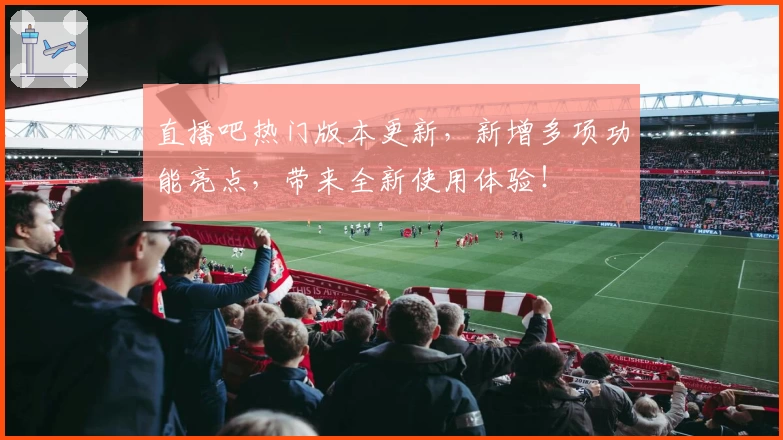 直播吧热门版本更新，新增多项功能亮点，带来全新使用体验！