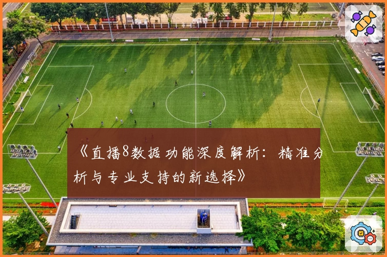《直播8数据功能深度解析：精准分析与专业支持的新选择》