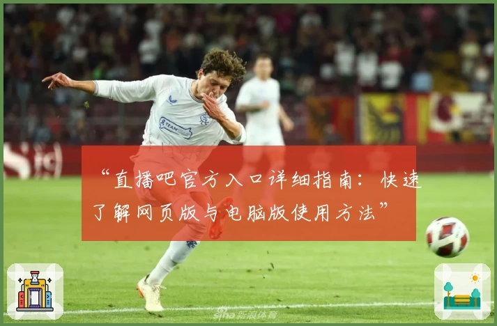 “直播吧官方入口详细指南:快速了解网页版与电脑版使用方法”