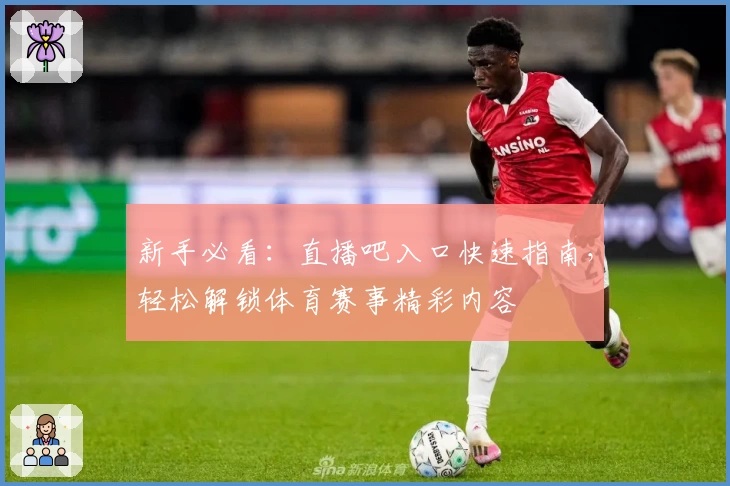 新手必看：直播吧入口快速指南，轻松解锁体育赛事精彩内容