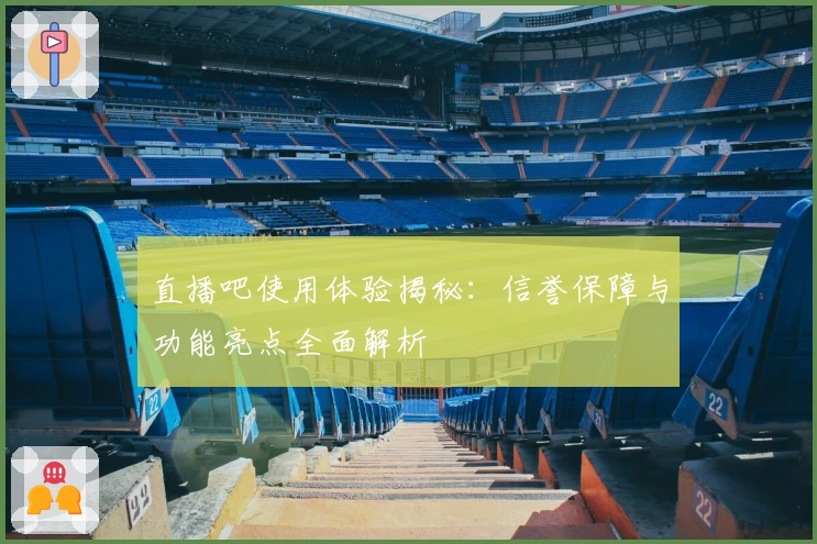 直播吧使用体验揭秘：信誉保障与功能亮点全面解析
