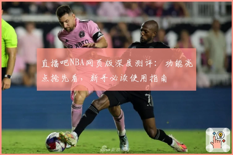 直播吧NBA网页版深度测评:功能亮点抢先看,新手必读使用指南