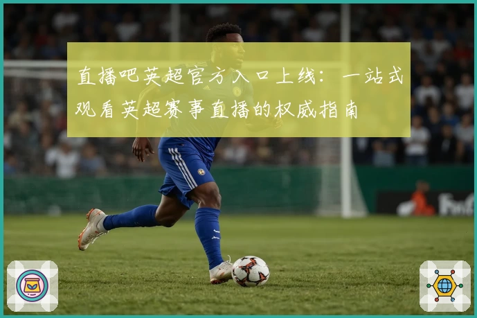 直播吧英超官方入口上线：一站式观看英超赛事直播的权威指南
