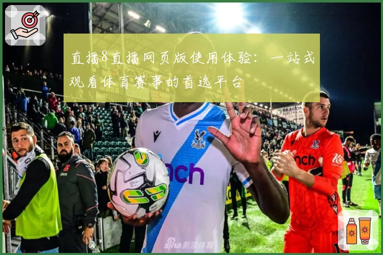 直播8直播网页版使用体验：一站式观看体育赛事的首选平台
