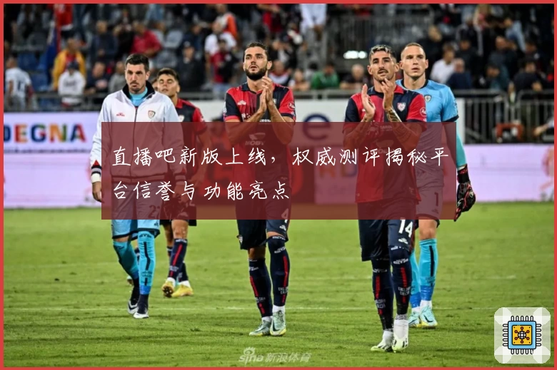 直播吧新版上线，权威测评揭秘平台信誉与功能亮点