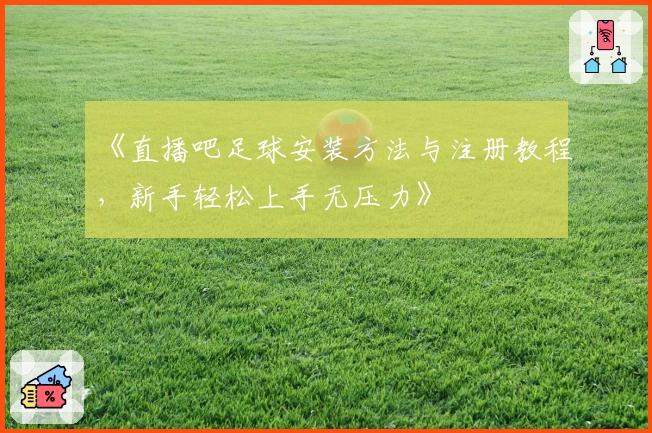 《直播吧足球安装方法与注册教程，新手轻松上手无压力》