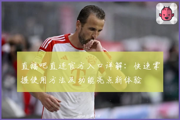 直播吧直连官方入口详解：快速掌握使用方法及功能亮点新体验