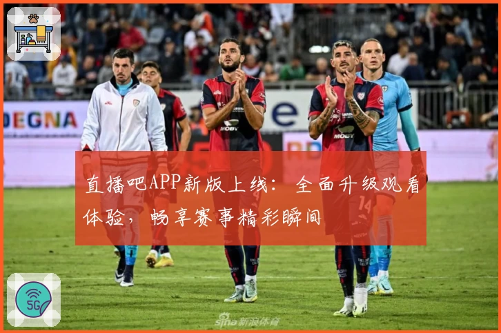 直播吧APP新版上线：全面升级观看体验，畅享赛事精彩瞬间