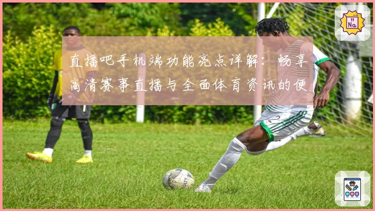 直播吧手机端功能亮点详解：畅享高清赛事直播与全面体育资讯的便捷体验