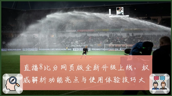 直播8比分网页版全新升级上线，权威解析功能亮点与使用体验技巧大全