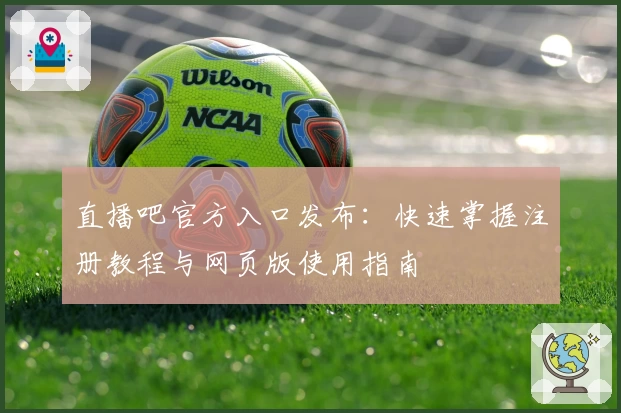 直播吧官方入口发布:快速掌握注册教程与网页版使用指南