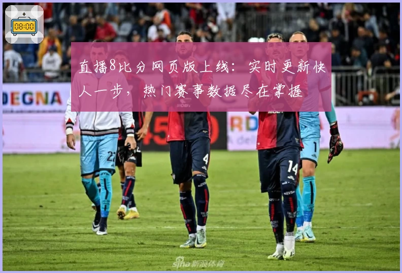直播8比分网页版上线：实时更新快人一步，热门赛事数据尽在掌握