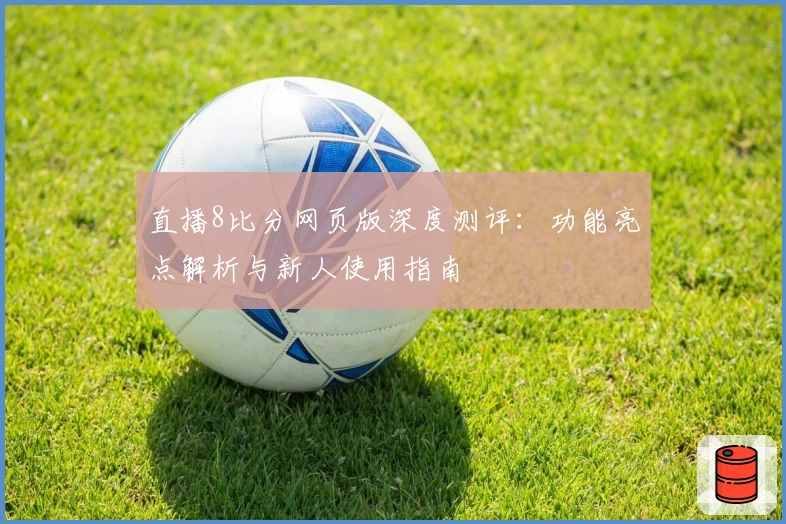 直播8比分网页版深度测评：功能亮点解析与新人使用指南