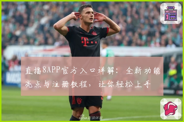 直播8APP官方入口详解：全新功能亮点与注册教程，让你轻松上手