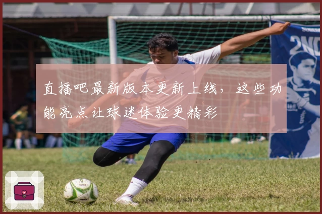 直播吧最新版本更新上线，这些功能亮点让球迷体验更精彩