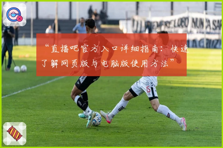 “直播吧官方入口详细指南:快速了解网页版与电脑版使用方法”