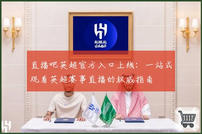 直播吧英超官方入口上线:一站式观看英超赛事直播的权威指南