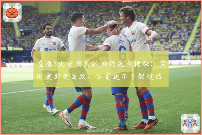 直播8比分网页版功能亮点揭秘:实时更新更高效,体育迷不可错过的观赛神器