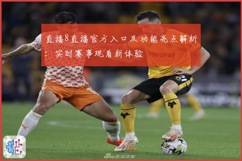 直播8直播官方入口及功能亮点解析：实时赛事观看新体验