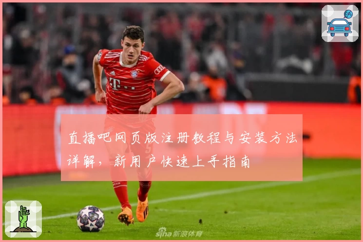 直播吧网页版注册教程与安装方法详解，新用户快速上手指南